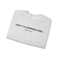 Horrible Idea, What Time? – Gildan Heavy Blend | Trendy Women’s and Men's Soft Sweatshirt. Direct to Garment. Printed & Shipped in the USA. Unisex Sizes.