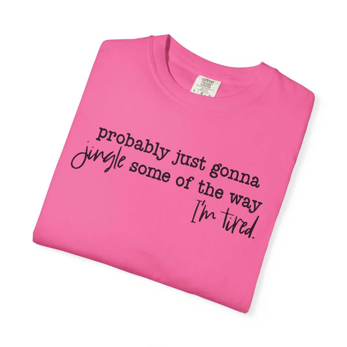 Probably Just Gonna Jingle Some Of The Way I'm Tired - Comfort Colors | Trendy Women's and Men's T-Shirt. Direct to Garment. Printed & Shipped in the USA. Unisex Sizes.