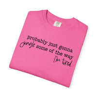 Probably Just Gonna Jingle Some Of The Way I'm Tired - Comfort Colors | Trendy Women's and Men's T-Shirt. Direct to Garment. Printed & Shipped in the USA. Unisex Sizes.
