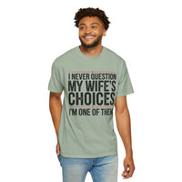 I Never Question My Wife’s Choices, I’m One of Them - Distressed - Comfort Colors | Trendy Men's T-Shirt. Direct to Garment. Printed & Shipped in the USA. Unisex Sizes.