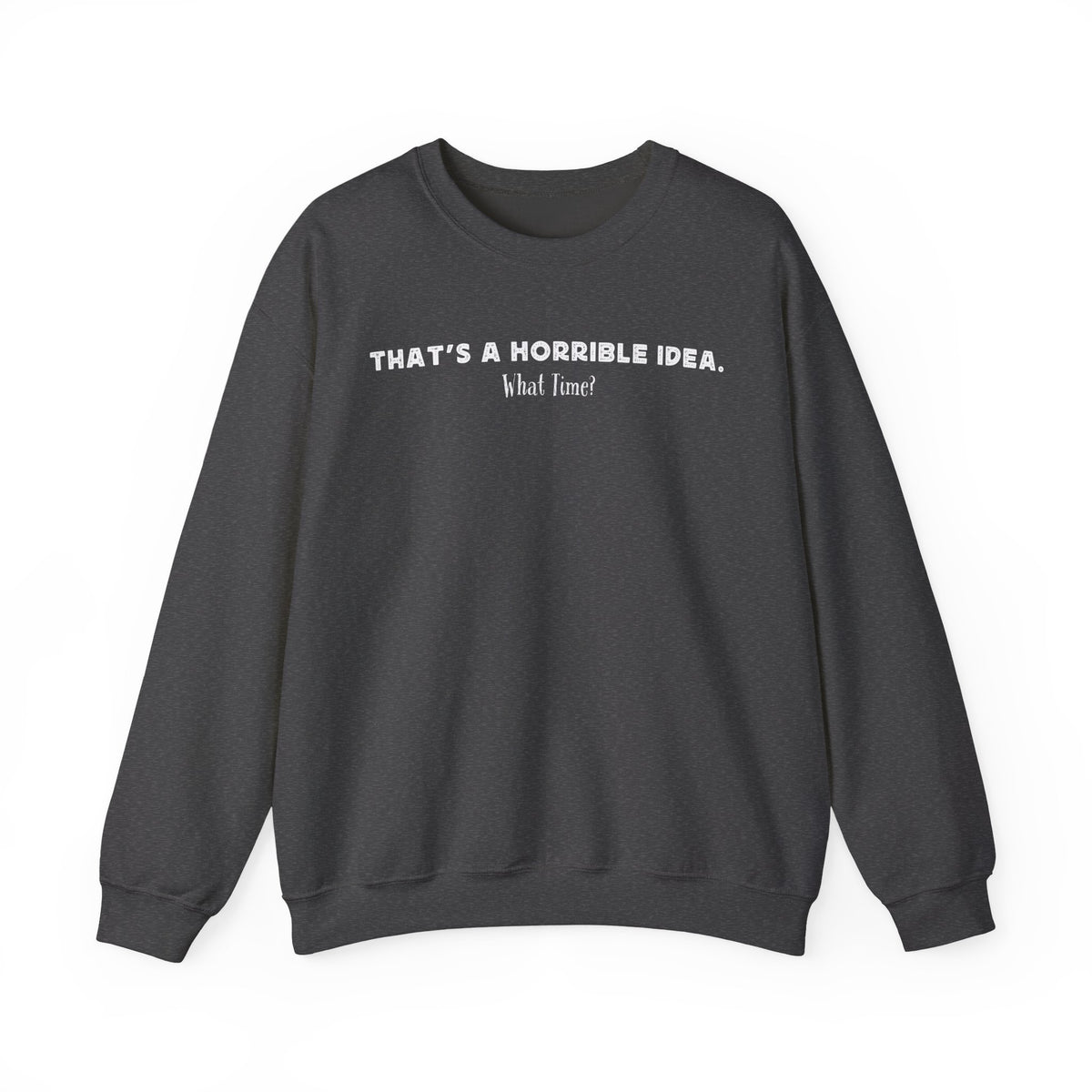 Horrible Idea, What Time? – Gildan Heavy Blend | Trendy Women’s and Men's Soft Sweatshirt. Direct to Garment. Printed & Shipped in the USA. Unisex Sizes.