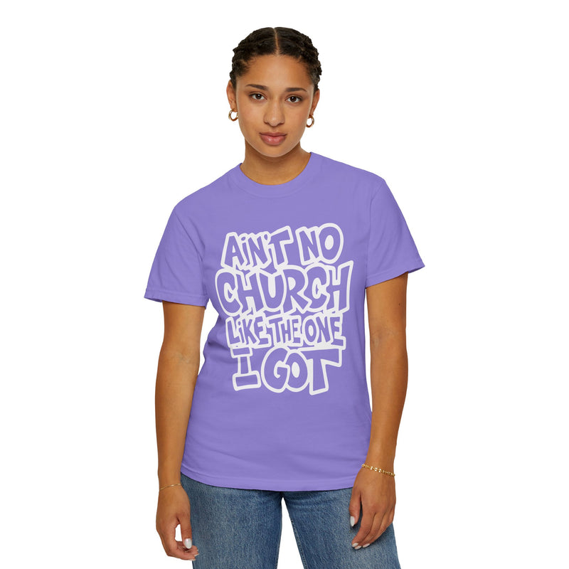 Ain't No Church Like The One I Got - Comfort Colors | Trendy Men's and Women's T-Shirt. Direct to Garment. Printed & Shipped in the USA. Unisex Sizes.