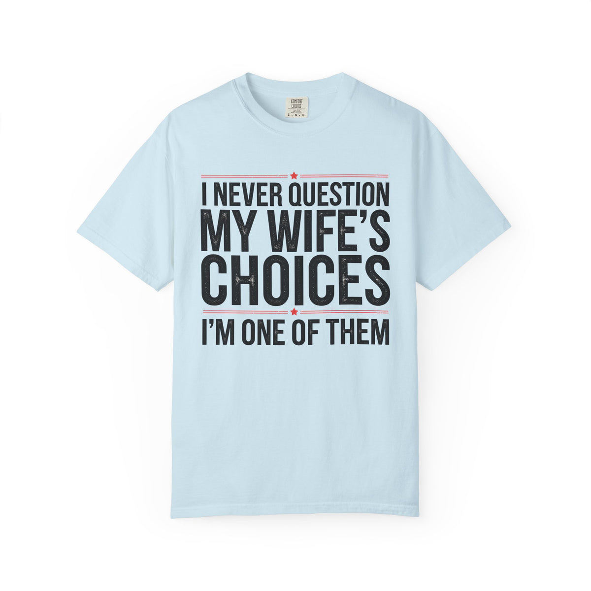 I Never Question My Wife’s Choices, I’m One of Them - Distressed - Comfort Colors | Trendy Men's T-Shirt. Direct to Garment. Printed & Shipped in the USA. Unisex Sizes.