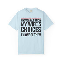 I Never Question My Wife’s Choices, I’m One of Them - Distressed - Comfort Colors | Trendy Men's T-Shirt. Direct to Garment. Printed & Shipped in the USA. Unisex Sizes.