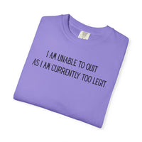 Unable to Quit, Too Legit - Comfort Colors | Trendy Men's and Women's T-Shirt. Direct to Garment. Printed & Shipped in the USA. Unisex Sizes.