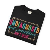 Undiagnosed But Somethin' Ain't Right Funny Mental Health - Comfort Colors | Trendy Women's T-Shirt. Direct to Garment. Printed & Shipped in the USA. Unisex Sizes.