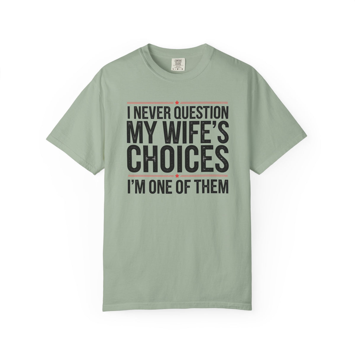 I Never Question My Wife’s Choices, I’m One of Them - Distressed - Comfort Colors | Trendy Men's T-Shirt. Direct to Garment. Printed & Shipped in the USA. Unisex Sizes.