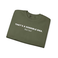 Horrible Idea, What Time? – Gildan Heavy Blend | Trendy Women’s and Men's Soft Sweatshirt. Direct to Garment. Printed & Shipped in the USA. Unisex Sizes.