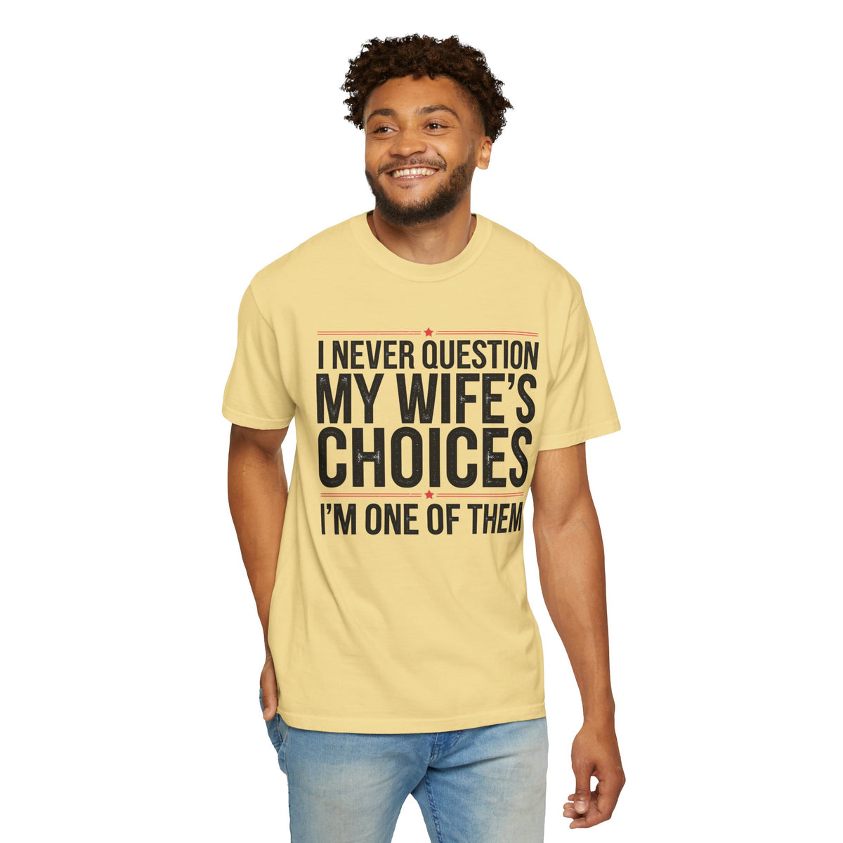 I Never Question My Wife’s Choices, I’m One of Them - Distressed - Comfort Colors | Trendy Men's T-Shirt. Direct to Garment. Printed & Shipped in the USA. Unisex Sizes.