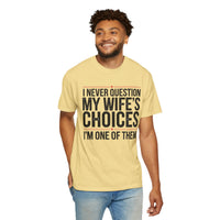 I Never Question My Wife’s Choices, I’m One of Them - Distressed - Comfort Colors | Trendy Men's T-Shirt. Direct to Garment. Printed & Shipped in the USA. Unisex Sizes.