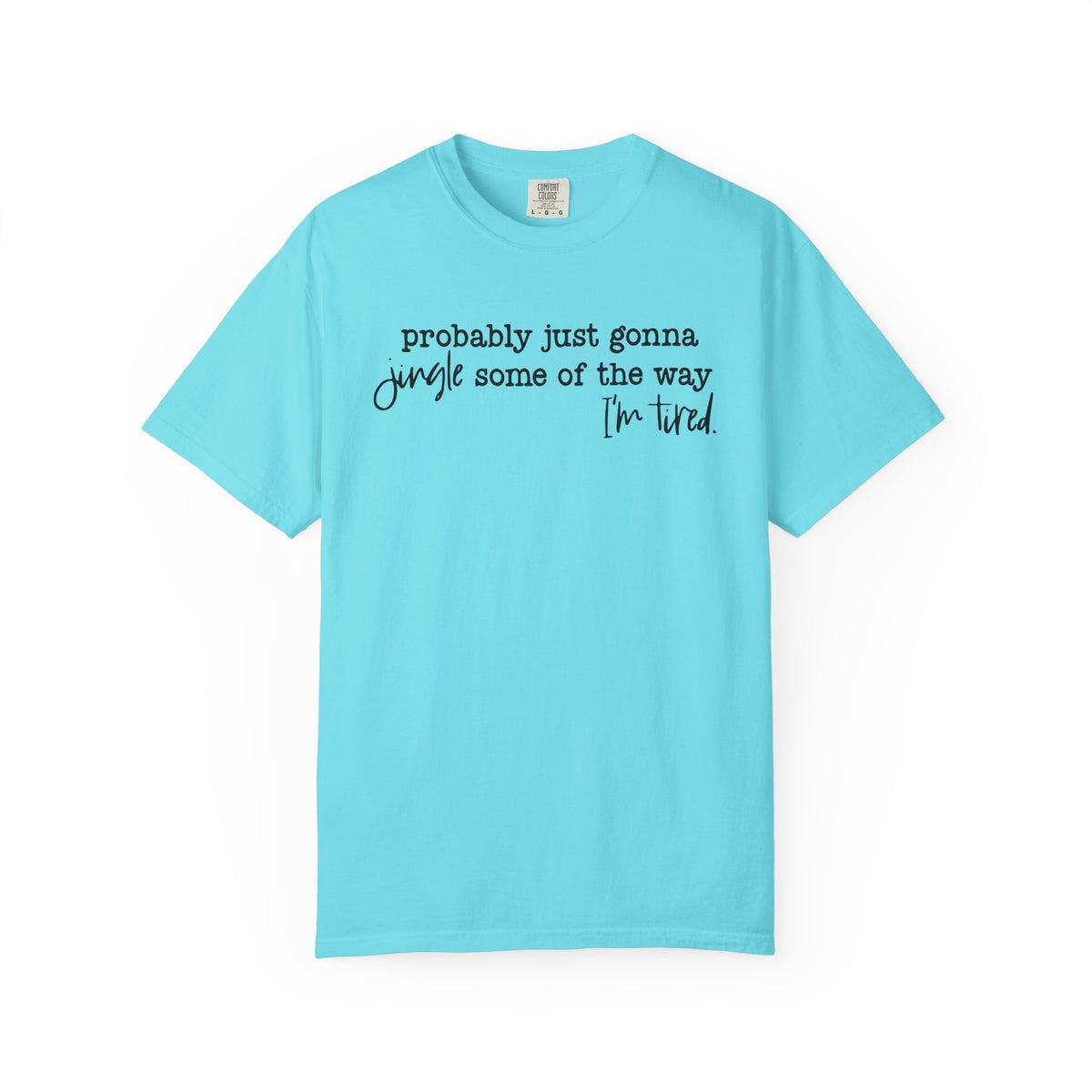 Probably Just Gonna Jingle Some Of The Way I'm Tired - Comfort Colors | Trendy Women's and Men's T-Shirt. Direct to Garment. Printed & Shipped in the USA. Unisex Sizes.