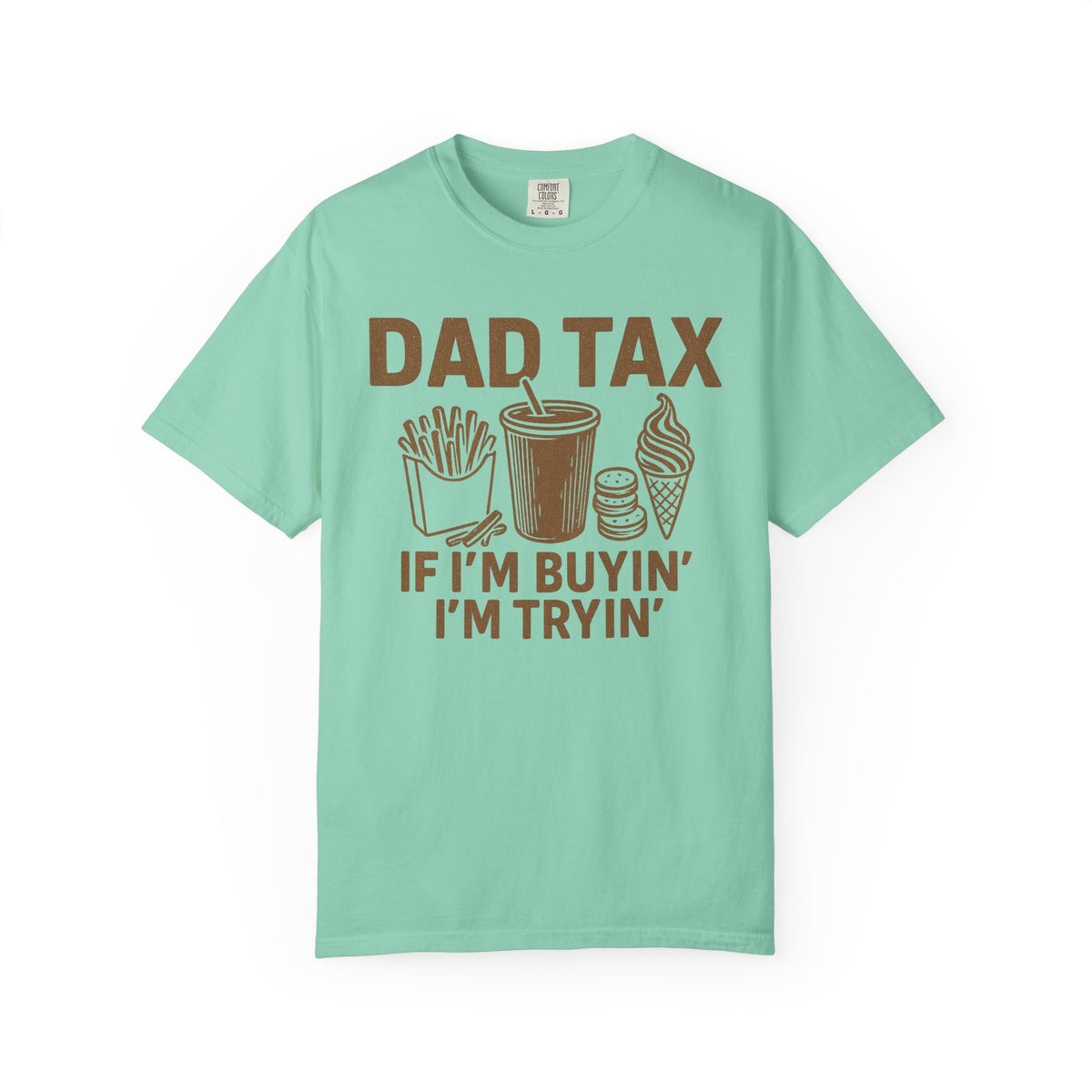 Dad Tax, If I'm Buyin I'm Tryin - Comfort Colors | Trendy Men's T-Shirt. Direct to Garment. Printed & Shipped in the USA. Unisex Sizes.