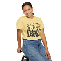 Life Is Better With My Dogs, Distressed - Comfort Colors | Trendy Women's and Men's T-Shirt. Direct to Garment. Printed & Shipped in the USA. Unisex Sizes.