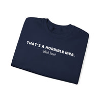 Horrible Idea, What Time? – Gildan Heavy Blend | Trendy Women’s and Men's Soft Sweatshirt. Direct to Garment. Printed & Shipped in the USA. Unisex Sizes.