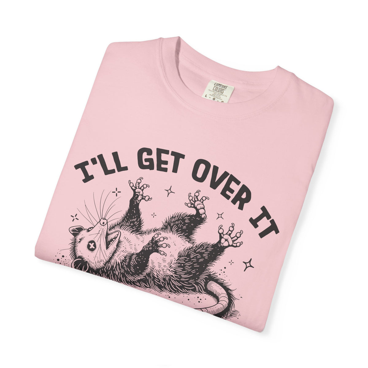 I'll Get Over It, Dramatic Possum - Comfort Colors | Trendy Women's and Men's T-Shirt. Direct to Garment. Printed & Shipped in the USA. Unisex Sizes.