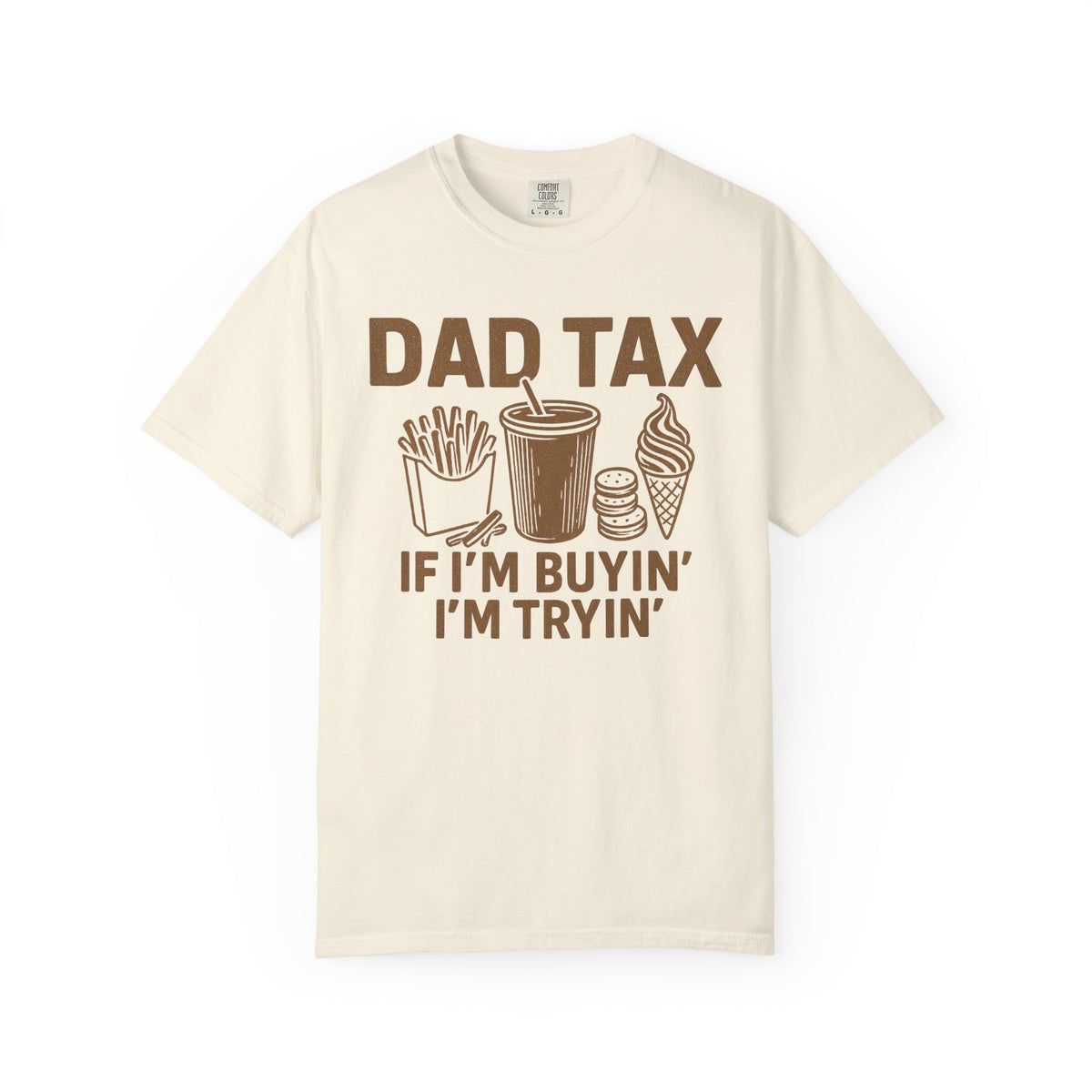 Dad Tax, If I'm Buyin I'm Tryin - Comfort Colors | Trendy Men's T-Shirt. Direct to Garment. Printed & Shipped in the USA. Unisex Sizes.