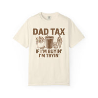 Dad Tax, If I'm Buyin I'm Tryin - Comfort Colors | Trendy Men's T-Shirt. Direct to Garment. Printed & Shipped in the USA. Unisex Sizes.