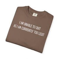 Unable to Quit, Too Legit - Comfort Colors | Trendy Men's and Women's T-Shirt. Direct to Garment. Printed & Shipped in the USA. Unisex Sizes.
