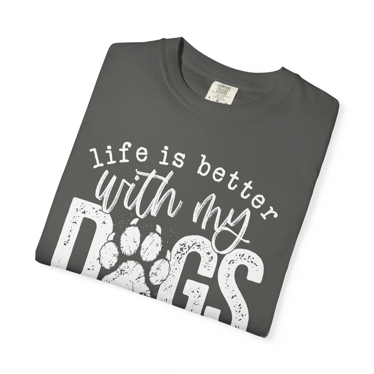 Life Is Better With My Dogs, Distressed - Comfort Colors | Trendy Women's and Men's T-Shirt. Direct to Garment. Printed & Shipped in the USA. Unisex Sizes.