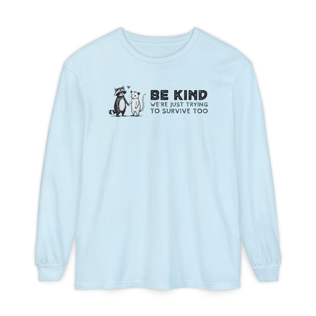 Be Kind. We're Just Trying To Survive Too. Possum. Raccoon. *This Shirt Saves Lives* - Comfort Colors | Trendy Women's and Men's Long Sleeve T-Shirt. Direct to Garment. Printed & Shipped in the USA. Unisex Sizes.