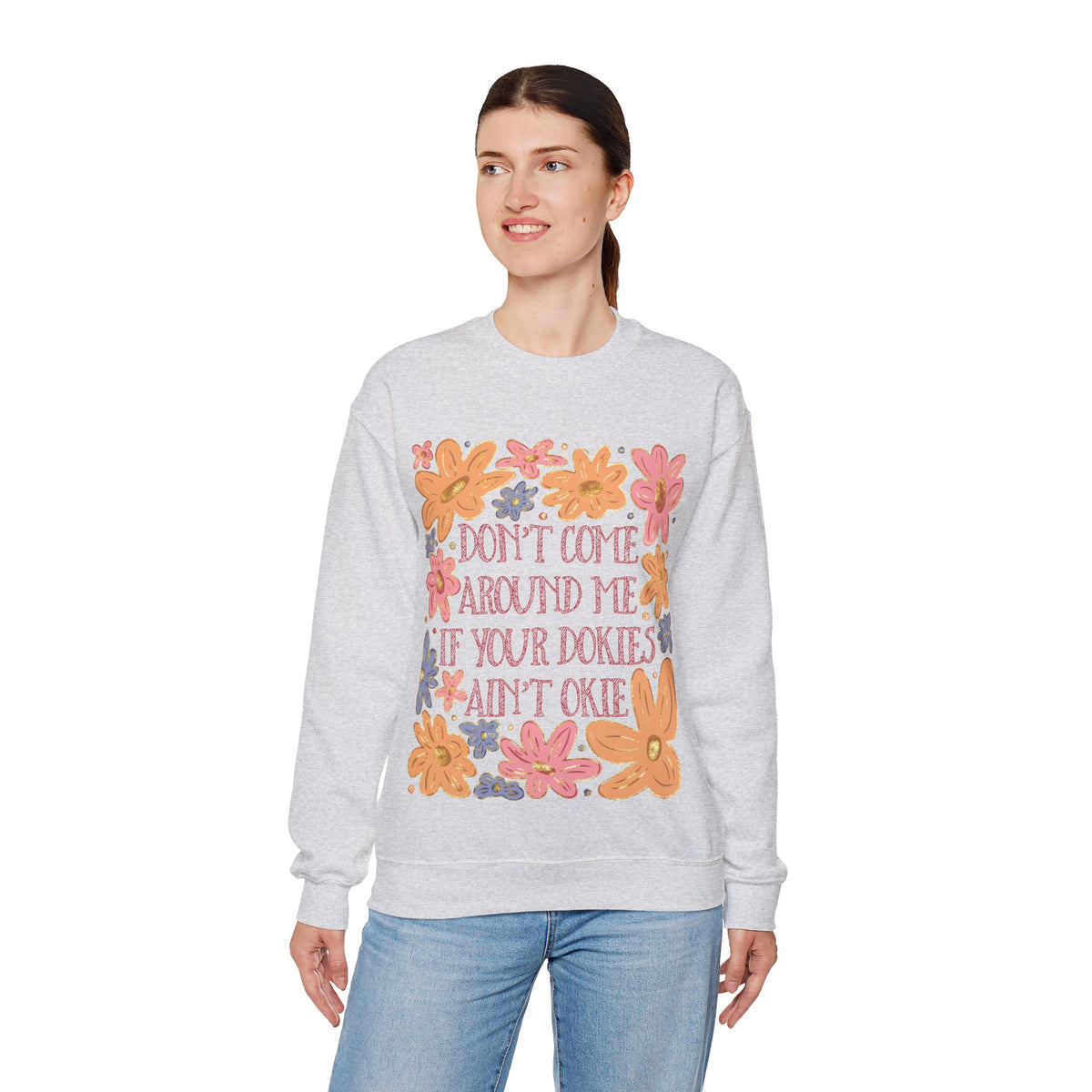 Don't Come Around Me If Your Dokies Ain't Okie Floral – Gildan Heavy Blend | Trendy Women’s Soft Sweatshirt. Direct to Garment. Printed & Shipped in the USA. Unisex Sizes.
