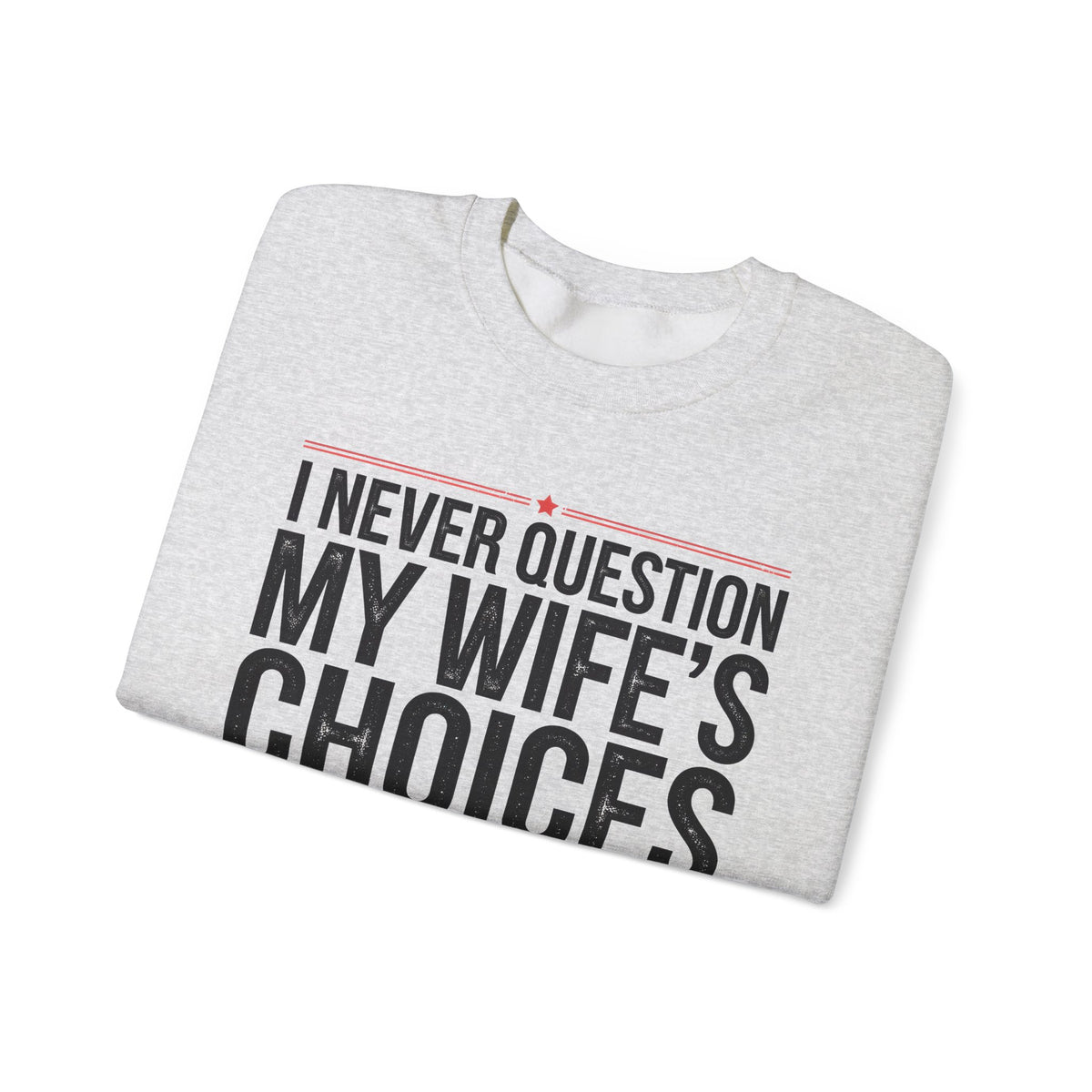 I Never Question My Wife’s Choices, I’m One of Them - Distressed – Gildan Heavy Blend | Trendy Men's Soft Sweatshirt. Direct to Garment. Printed & Shipped in the USA. Unisex Sizes.