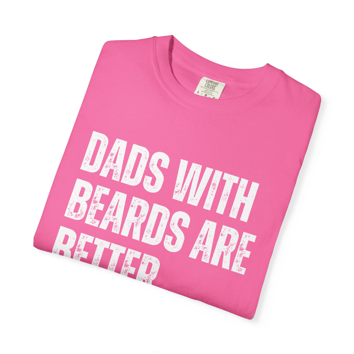 Dads With Beards Are Better - Distressed - Comfort Colors | Trendy Men's T-Shirt. Direct to Garment. Printed & Shipped in the USA. Unisex Sizes.