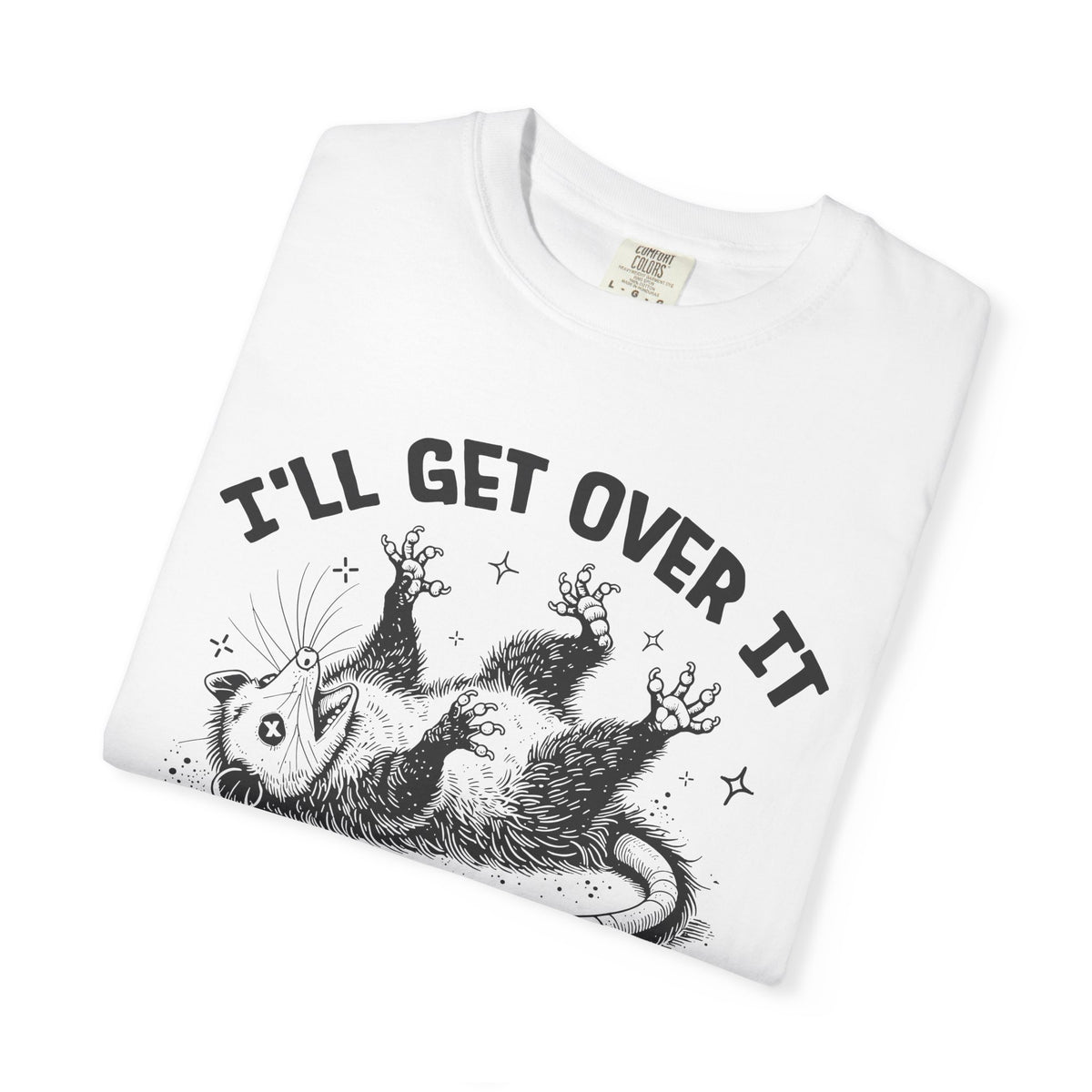 I'll Get Over It, Dramatic Possum - Comfort Colors | Trendy Women's and Men's T-Shirt. Direct to Garment. Printed & Shipped in the USA. Unisex Sizes.