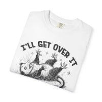 I'll Get Over It, Dramatic Possum - Comfort Colors | Trendy Women's and Men's T-Shirt. Direct to Garment. Printed & Shipped in the USA. Unisex Sizes.