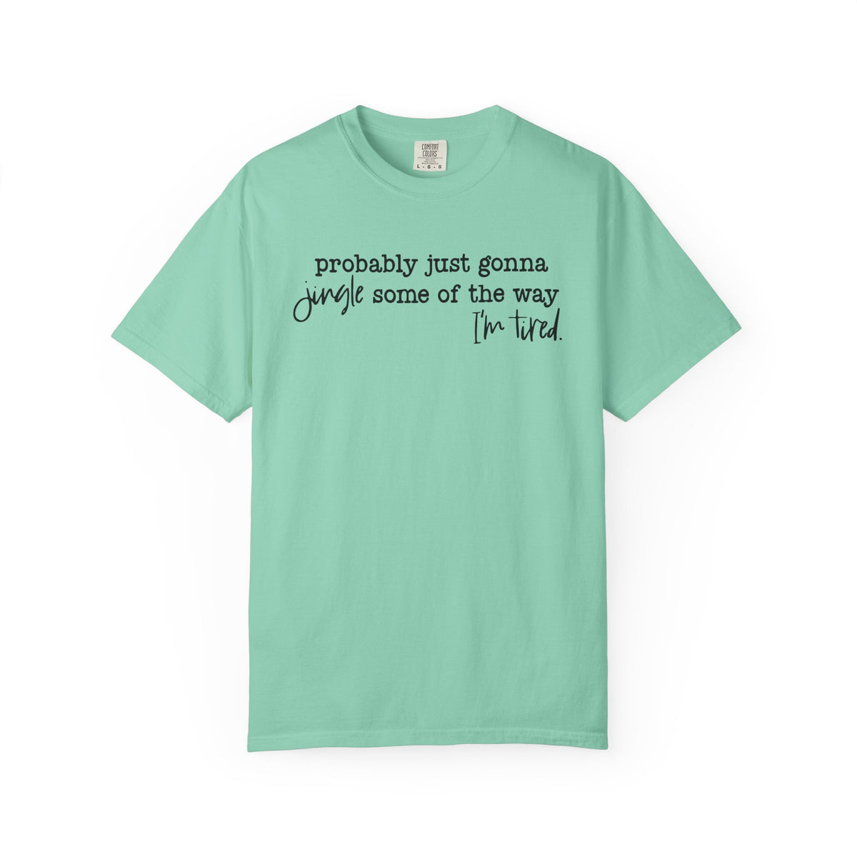 Probably Just Gonna Jingle Some Of The Way I'm Tired - Comfort Colors | Trendy Women's and Men's T-Shirt. Direct to Garment. Printed & Shipped in the USA. Unisex Sizes.