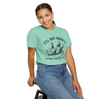 I'll Get Over It, Dramatic Possum - Comfort Colors | Trendy Women's and Men's T-Shirt. Direct to Garment. Printed & Shipped in the USA. Unisex Sizes.