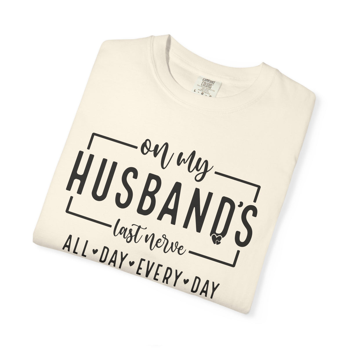 On My Husband's Last Nerve All Day Every Day - Comfort Colors | Trendy Women's T-Shirt. Direct to Garment. Printed & Shipped in the USA. Unisex Sizes.