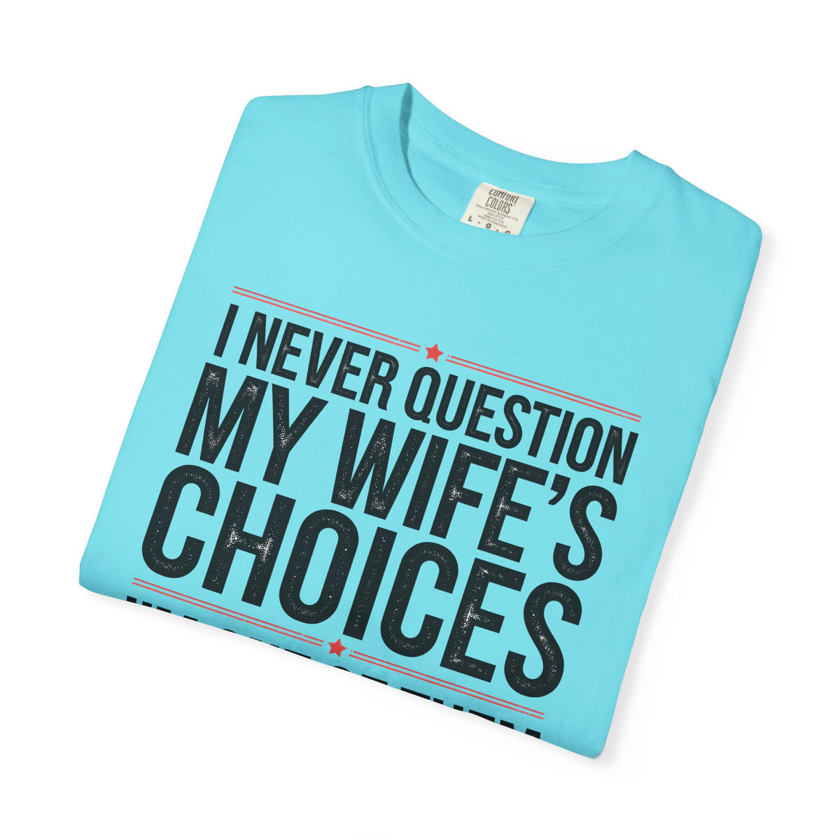 I Never Question My Wife’s Choices, I’m One of Them - Distressed - Comfort Colors | Trendy Men's T-Shirt. Direct to Garment. Printed & Shipped in the USA. Unisex Sizes.