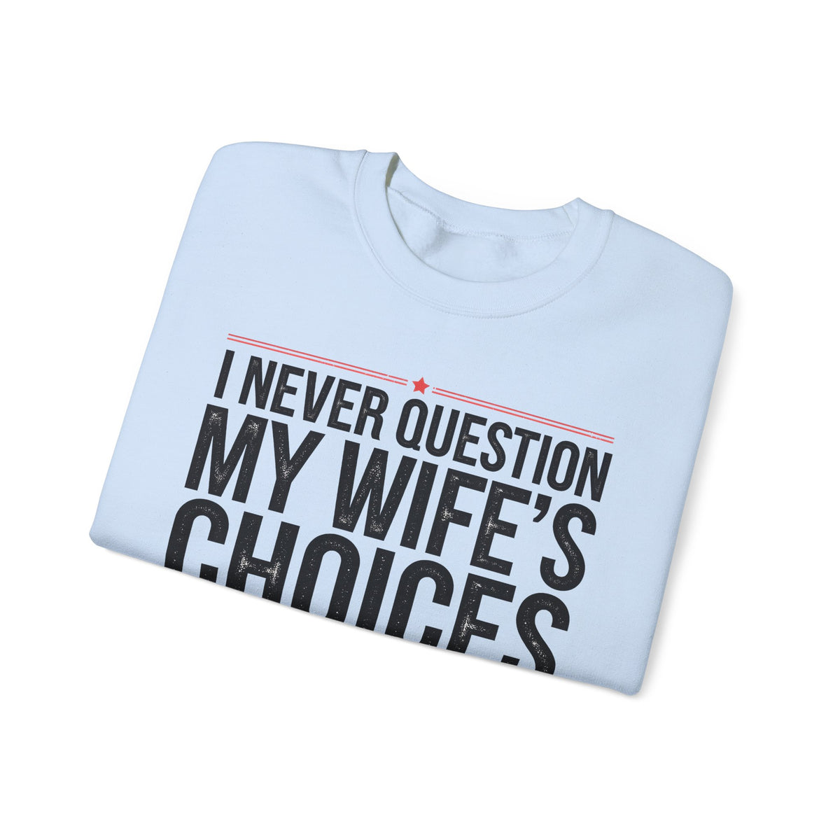 I Never Question My Wife’s Choices, I’m One of Them - Distressed – Gildan Heavy Blend | Trendy Men's Soft Sweatshirt. Direct to Garment. Printed & Shipped in the USA. Unisex Sizes.