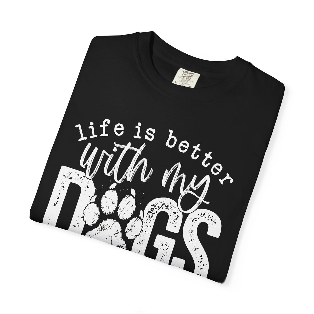 Life Is Better With My Dogs, Distressed - Comfort Colors | Trendy Women's and Men's T-Shirt. Direct to Garment. Printed & Shipped in the USA. Unisex Sizes.
