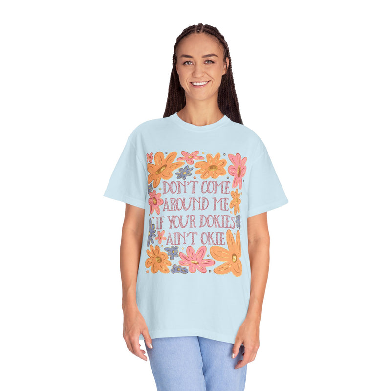 Don’t Come Around Me If Your Dokies Ain’t Okie Floral - Comfort Colors | Trendy Women's T-Shirt. Direct to Garment. Printed & Shipped in the USA. Unisex Sizes.