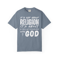It's Not About Religion, It's About a Relationship with God - Comfort Colors | Trendy Men's and Women's T-Shirt. Direct to Garment. Printed & Shipped in the USA. Unisex Sizes.
