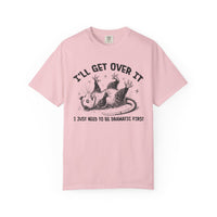 I'll Get Over It, Dramatic Possum - Comfort Colors | Trendy Women's and Men's T-Shirt. Direct to Garment. Printed & Shipped in the USA. Unisex Sizes.
