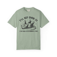 I'll Get Over It, Dramatic Possum - Comfort Colors | Trendy Women's and Men's T-Shirt. Direct to Garment. Printed & Shipped in the USA. Unisex Sizes.