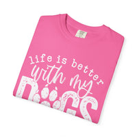 Life Is Better With My Dogs, Distressed - Comfort Colors | Trendy Women's and Men's T-Shirt. Direct to Garment. Printed & Shipped in the USA. Unisex Sizes.