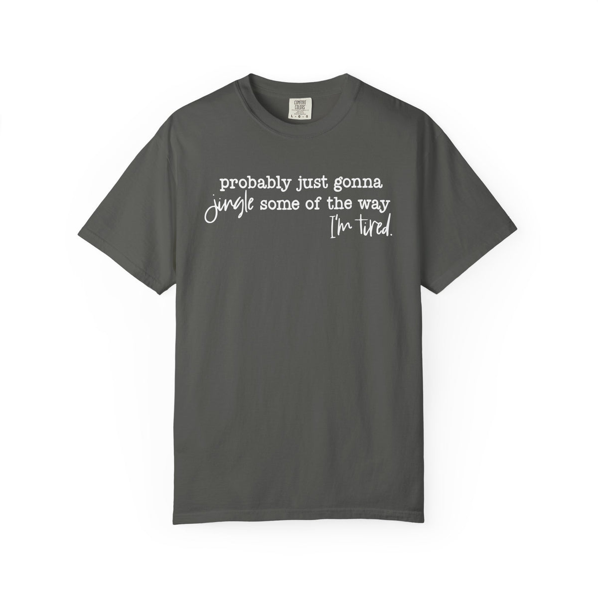 Probably Just Gonna Jingle Some Of The Way I'm Tired - Comfort Colors | Trendy Women's and Men's T-Shirt. Direct to Garment. Printed & Shipped in the USA. Unisex Sizes.