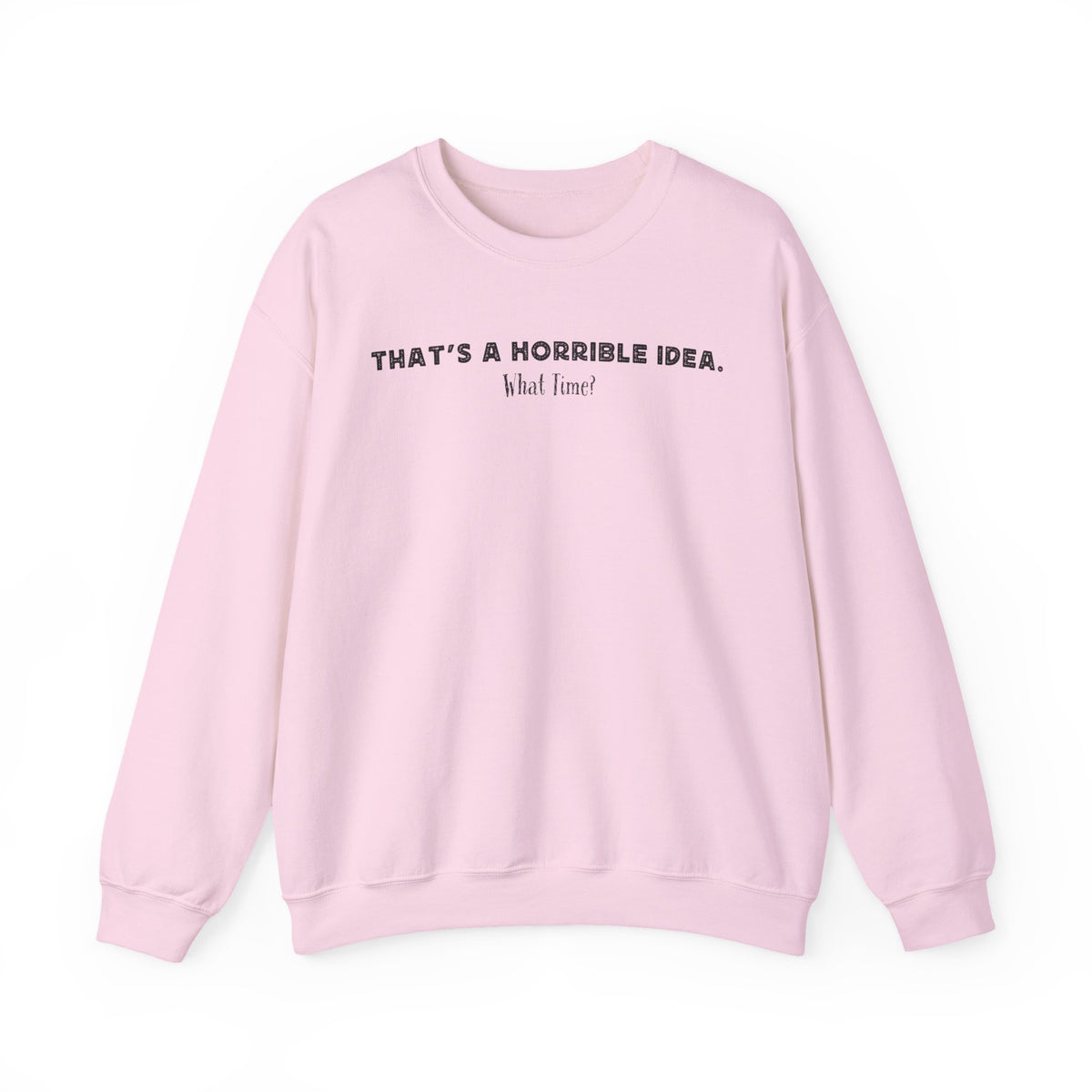 Horrible Idea, What Time? – Gildan Heavy Blend | Trendy Women’s and Men's Soft Sweatshirt. Direct to Garment. Printed & Shipped in the USA. Unisex Sizes.