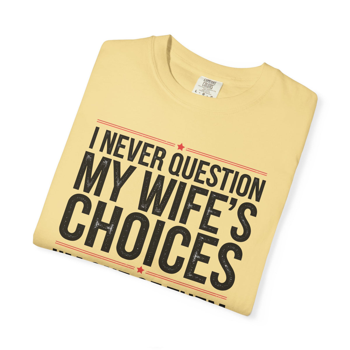 I Never Question My Wife’s Choices, I’m One of Them - Distressed - Comfort Colors | Trendy Men's T-Shirt. Direct to Garment. Printed & Shipped in the USA. Unisex Sizes.