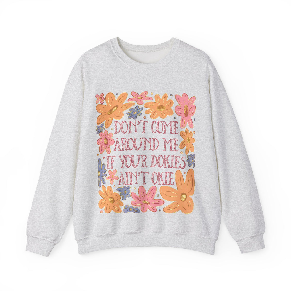 Don't Come Around Me If Your Dokies Ain't Okie Floral – Gildan Heavy Blend | Trendy Women’s Soft Sweatshirt. Direct to Garment. Printed & Shipped in the USA. Unisex Sizes.
