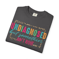 Undiagnosed But Somethin' Ain't Right Funny Mental Health - Comfort Colors | Trendy Women's T-Shirt. Direct to Garment. Printed & Shipped in the USA. Unisex Sizes.