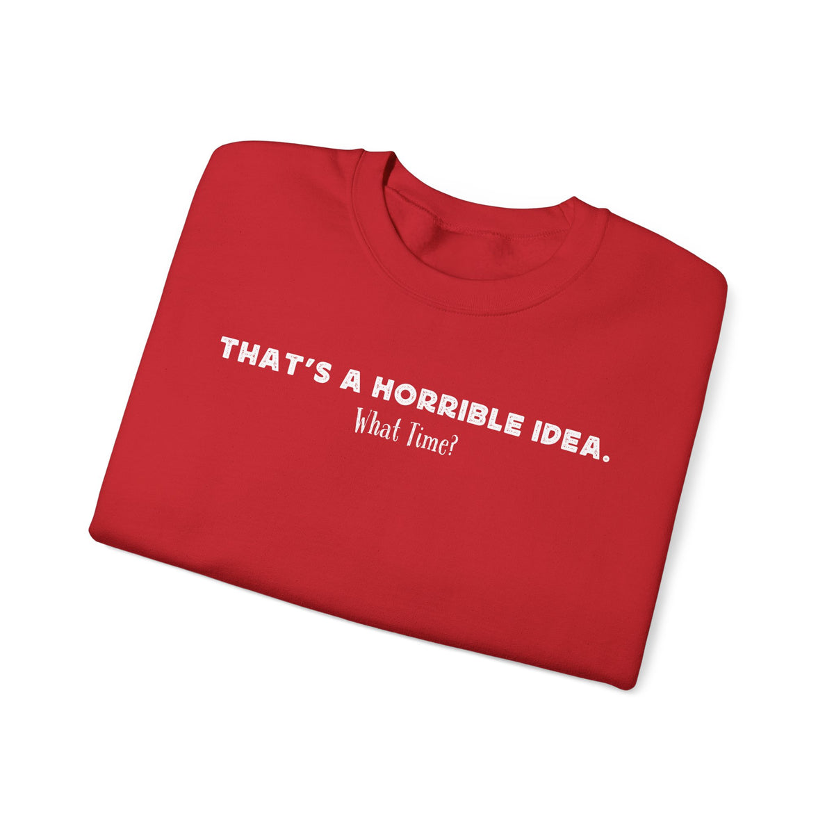 Horrible Idea, What Time? – Gildan Heavy Blend | Trendy Women’s and Men's Soft Sweatshirt. Direct to Garment. Printed & Shipped in the USA. Unisex Sizes.