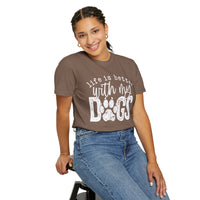 Life Is Better With My Dogs, Distressed - Comfort Colors | Trendy Women's and Men's T-Shirt. Direct to Garment. Printed & Shipped in the USA. Unisex Sizes.