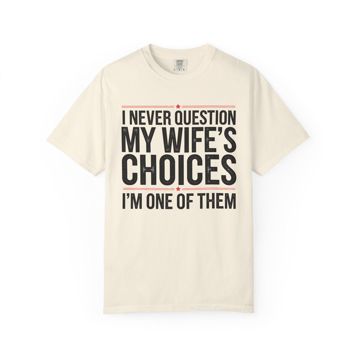 I Never Question My Wife’s Choices, I’m One of Them - Distressed - Comfort Colors | Trendy Men's T-Shirt. Direct to Garment. Printed & Shipped in the USA. Unisex Sizes.