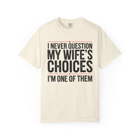 I Never Question My Wife’s Choices, I’m One of Them - Distressed - Comfort Colors | Trendy Men's T-Shirt. Direct to Garment. Printed & Shipped in the USA. Unisex Sizes.