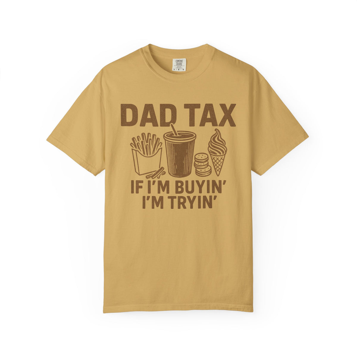 Dad Tax, If I'm Buyin I'm Tryin - Comfort Colors | Trendy Men's T-Shirt. Direct to Garment. Printed & Shipped in the USA. Unisex Sizes.